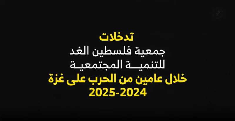 تدخلات جمعية فلسطين الغد للتنمية المجتمعية خلال عامين من الحرب على غزة (2024–2025)
